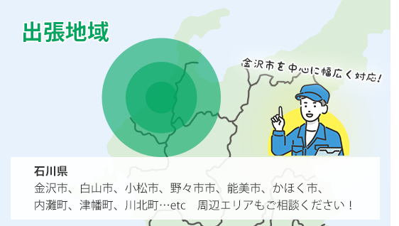 出張地域：石川県（金沢市、白山市、小松市、野々市市、能美市、かほく市、内灘町、津幡町、川北町…etc その他エリアもご相談ください！）